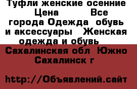 Туфли женские осенние. › Цена ­ 750 - Все города Одежда, обувь и аксессуары » Женская одежда и обувь   . Сахалинская обл.,Южно-Сахалинск г.